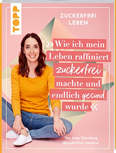 Zuckerfrei leben. Wie ich mein Leben raffiniert zuckerfrei machte und endlich gesund wurde.: Von Anja aka @zuckerfrei_naschen.